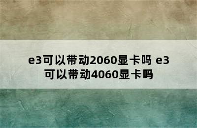 e3可以带动2060显卡吗 e3可以带动4060显卡吗